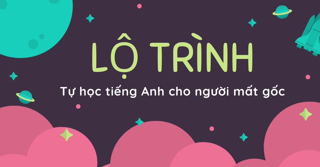 Lộ trình học tiếng Anh hoàn hảo cho người mất gốc